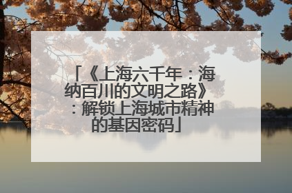 《上海六千年：海纳百川的文明之路》：解锁上海城市精神的基因密码