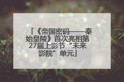 《帝国密码——秦始皇陵》首次亮相第27届上影节“未来影院”单元