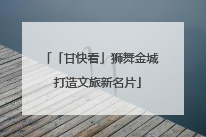 「甘快看」狮舞金城 打造文旅新名片