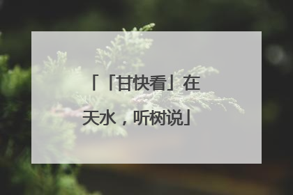「甘快看」在天水，听树说