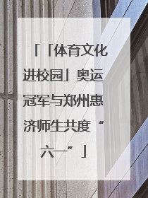 「体育文化进校园」奥运冠军与郑州惠济师生共度“六一”