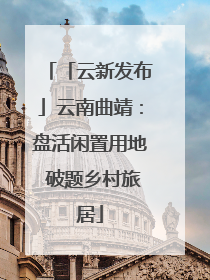 「云新发布」云南曲靖：盘活闲置用地 破题乡村旅居