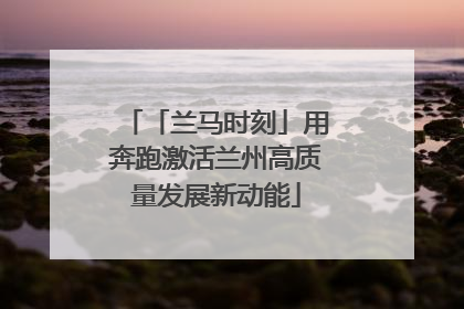 「兰马时刻」用奔跑激活兰州高质量发展新动能
