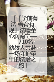 「学前有法 善育有规」法暖童心润南宁——710名幼教人共赴一场守护童年的法治之约