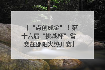 “点创成金”！第十六届“挑战杯”省赛在邵阳火热开赛