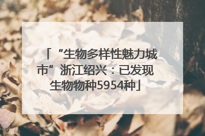 “生物多样性魅力城市”浙江绍兴：已发现生物物种5954种