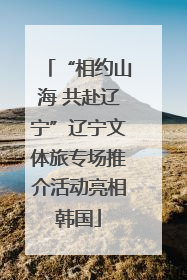 “相约山海 共赴辽宁”辽宁文体旅专场推介活动亮相韩国