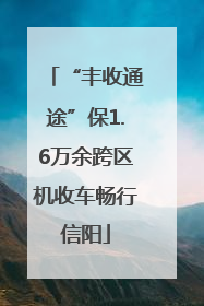 “丰收通途”保1.6万余跨区机收车畅行信阳