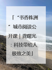 “书香株洲”城市阅读公开课｜龚曙光：科技带给人极致之美