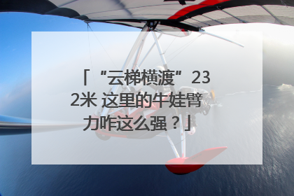 “云梯横渡”232米 这里的牛娃臂力咋这么强？