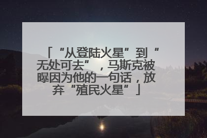 “从登陆火星”到“无处可去”，马斯克被曝因为他的一句话，放弃“殖民火星”
