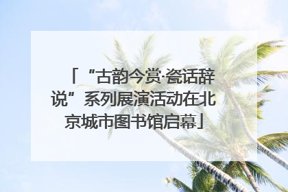 “古韵今赏·瓷话辞说”系列展演活动在北京城市图书馆启幕