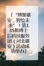 “博聚雄安，智绘未来”！第135批博士后科技服务团（河北雄安）活动成功举办
