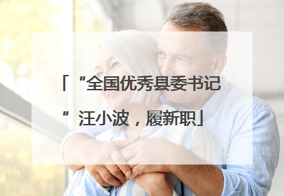 “全国优秀县委书记”汪小波，履新职