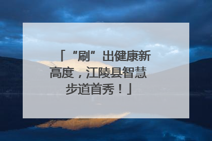 “刷”出健康新高度，江陵县智慧步道首秀！