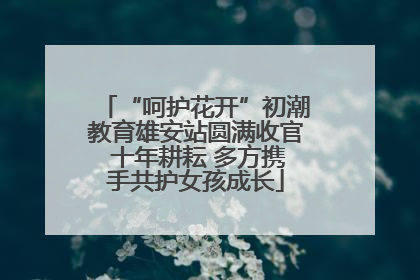 “呵护花开”初潮教育雄安站圆满收官 十年耕耘 多方携手共护女孩成长
