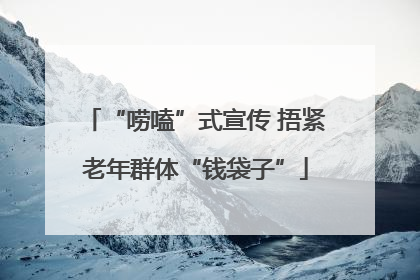 “唠嗑”式宣传 捂紧老年群体“钱袋子”