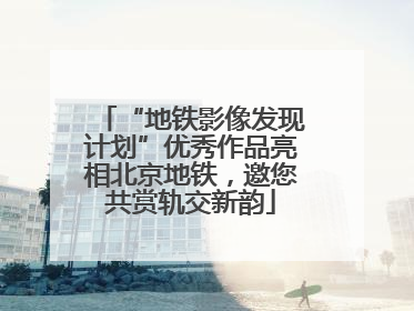 “地铁影像发现计划”优秀作品亮相北京地铁，邀您共赏轨交新韵