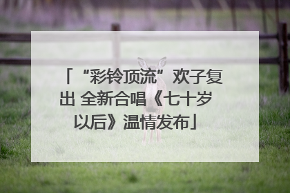 “彩铃顶流”欢子复出 全新合唱《七十岁以后》温情发布