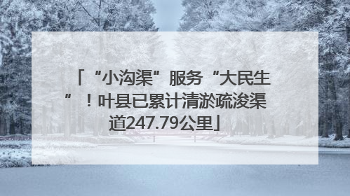 “小沟渠”服务“大民生”！叶县已累计清淤疏浚渠道247.79公里