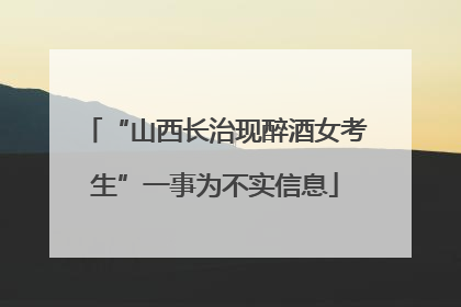“山西长治现醉酒女考生”一事为不实信息
