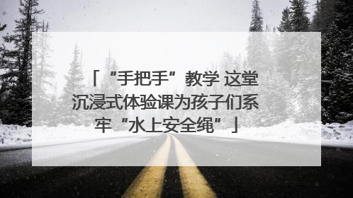 “手把手”教学 这堂沉浸式体验课为孩子们系牢“水上安全绳”