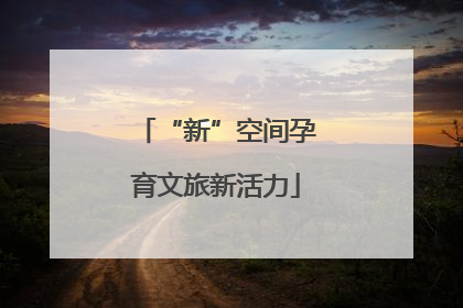 “新”空间孕育文旅新活力