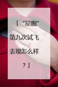 “星舰”第九次试飞表现怎么样？