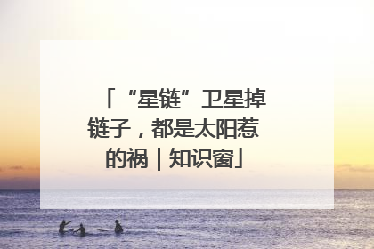 “星链”卫星掉链子，都是太阳惹的祸｜知识窗