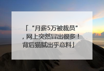 “月薪5万被裁员”，网上突然冒出很多！背后猫腻出乎意料