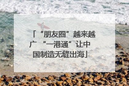 “朋友圈”越来越广 “一港通”让中国制造无缝出海