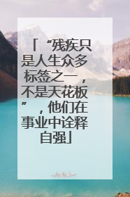 “残疾只是人生众多标签之一，不是天花板”，他们在事业中诠释自强