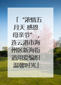 “浓情五月天 感恩母亲节”，连云港市海州区新海街道用爱编织温馨时光