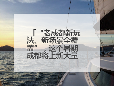 “老成都新玩法、新场景全覆盖”，这个暑期成都将上新大量新兴文旅场景