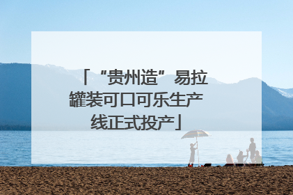 “贵州造”易拉罐装可口可乐生产线正式投产