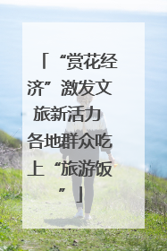 “赏花经济”激发文旅新活力 各地群众吃上“旅游饭”