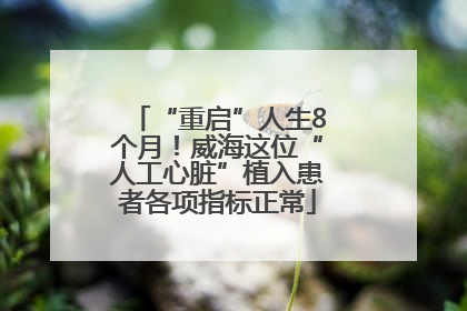 “重启”人生8个月！威海这位“人工心脏”植入患者各项指标正常