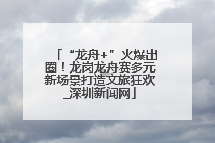 “龙舟+”火爆出圈！龙岗龙舟赛多元新场景打造文旅狂欢_深圳新闻网