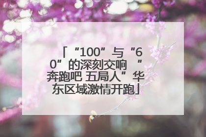 “100”与“60”的深刻交响 “奔跑吧 五局人”华东区域激情开跑