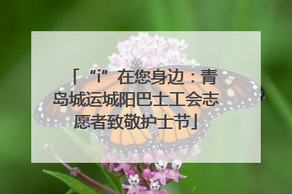 “i”在您身边：青岛城运城阳巴士工会志愿者致敬护士节