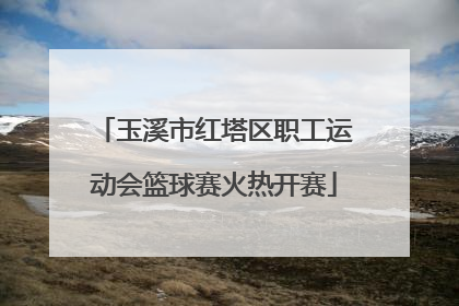 玉溪市红塔区职工运动会篮球赛火热开赛