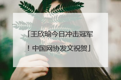 王欣瑜今日冲击冠军！中国网协发文祝贺