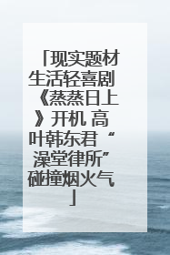 现实题材生活轻喜剧《蒸蒸日上》开机 高叶韩东君“澡堂律所”碰撞烟火气
