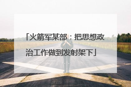 火箭军某部：把思想政治工作做到发射架下