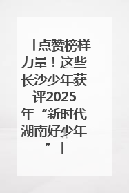点赞榜样力量！这些长沙少年获评2025年“新时代湖南好少年”