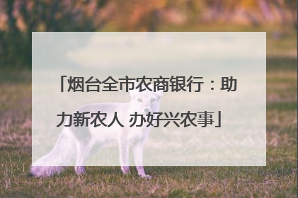烟台全市农商银行：助力新农人 办好兴农事
