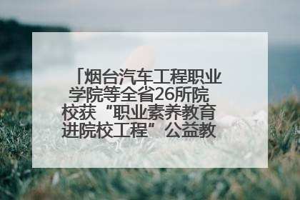 烟台汽车工程职业学院等全省26所院校获“职业素养教育进院校工程”公益教学点集中授牌