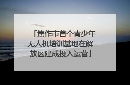 焦作市首个青少年无人机培训基地在解放区建成投入运营