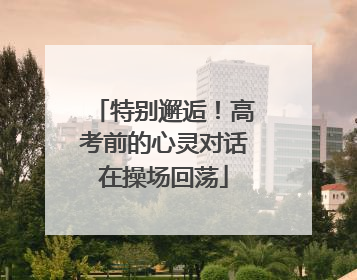 特别邂逅！高考前的心灵对话在操场回荡