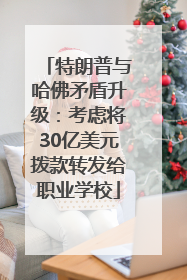 特朗普与哈佛矛盾升级：考虑将30亿美元拨款转发给职业学校